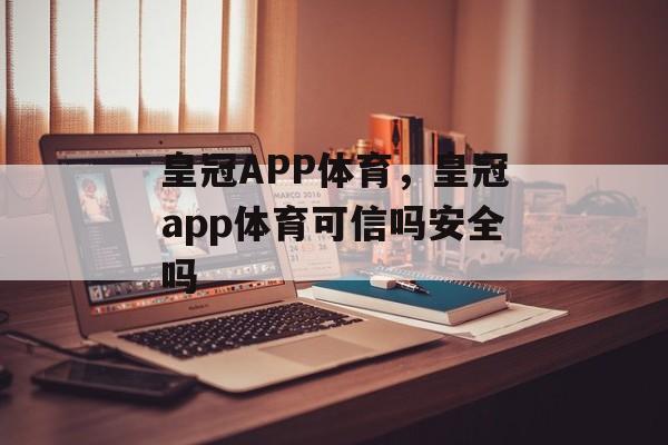 皇冠APP体育，皇冠app体育可信吗安全吗