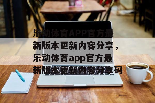 乐动体育APP官方最新版本更新内容分享，乐动体育app官方最新版本更新内容分享码